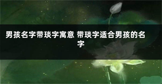 男孩名字带琰字寓意 带琰字适合男孩的名字