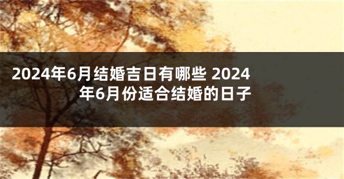 2024年6月结婚吉日有哪些 2024年6月份适合结婚的日子