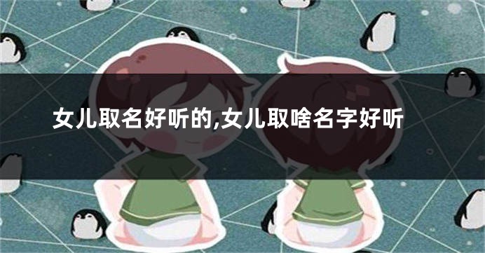 女儿取名好听的,女儿取啥名字好听