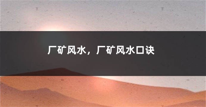厂矿风水,厂矿风水口诀