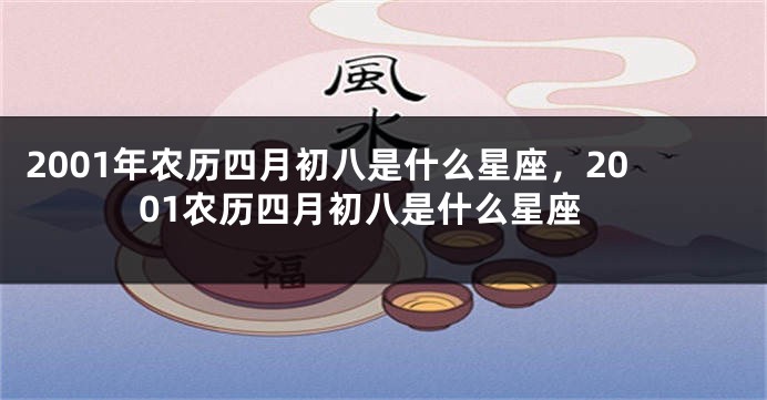 2001年农历四月初八是什么星座，2001农历四月初八是什么星座