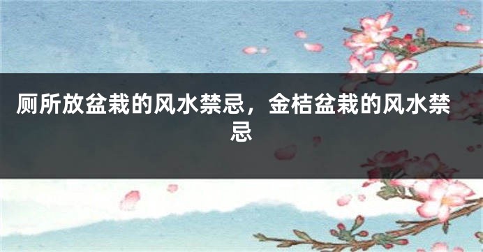 厕所放盆栽的风水禁忌，金桔盆栽的风水禁忌