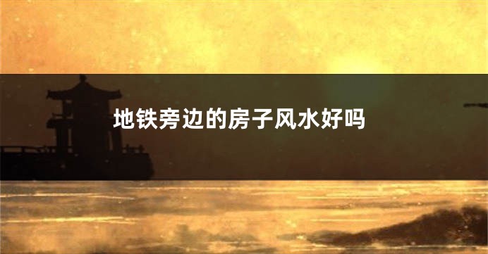 地铁旁边的房子风水好吗
