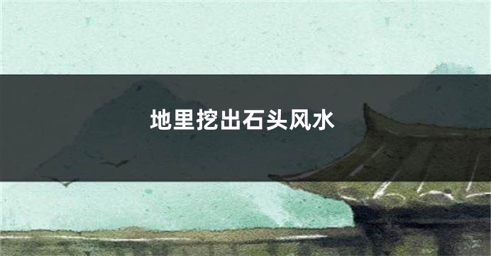 地里挖出石头风水