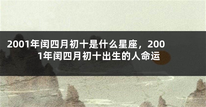 2001年闰四月初十是什么星座，2001年闰四月初十出生的人命运