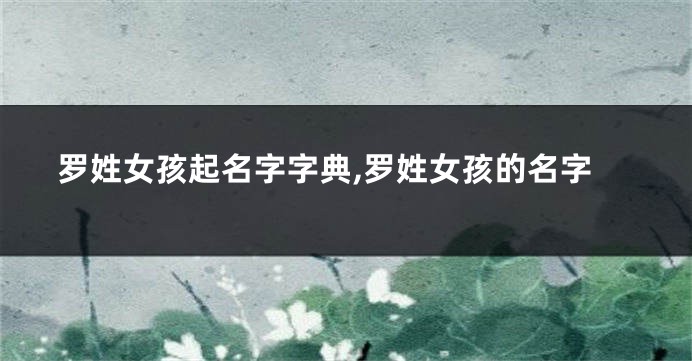 罗姓女孩起名字字典,罗姓女孩的名字