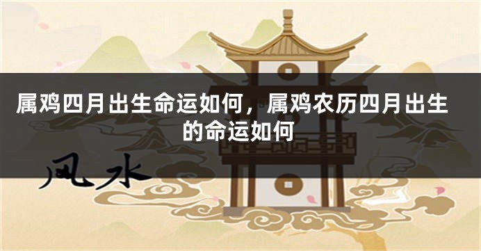属鸡四月出生命运如何，属鸡农历四月出生的命运如何