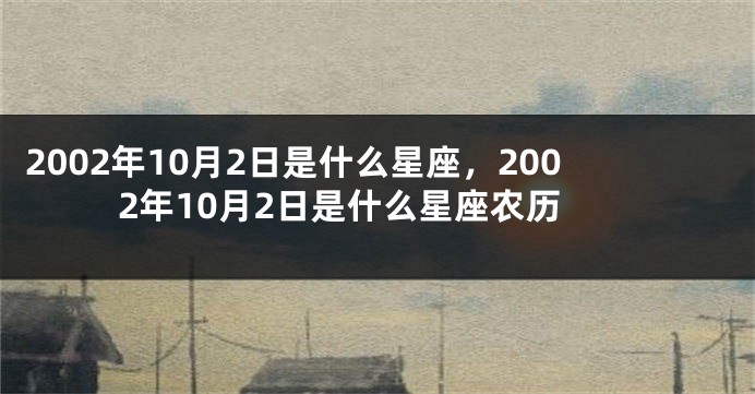 2002年10月2日是什么星座，2002年10月2日是什么星座农历