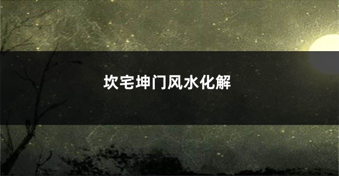 坎宅坤门风水化解