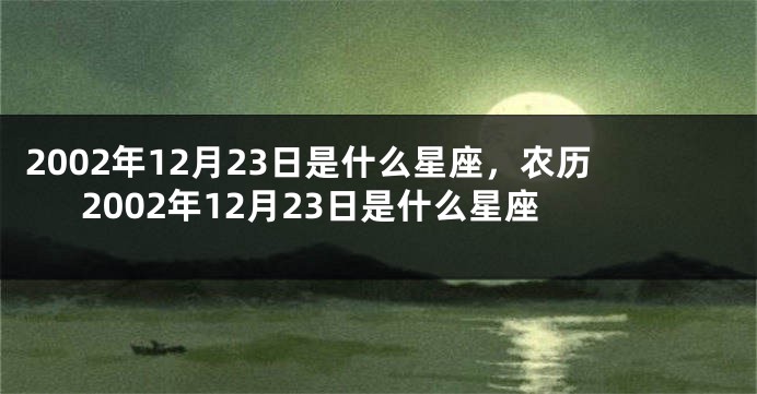 2002年12月23日是什么星座，农历2002年12月23日是什么星座