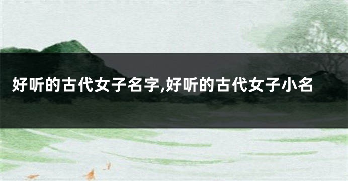 好听的古代女子名字,好听的古代女子小名