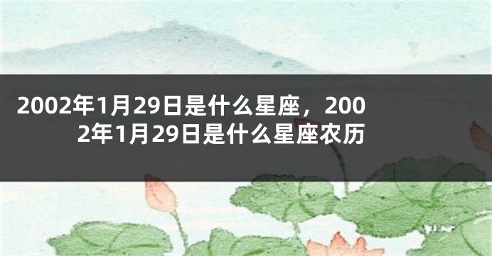 2002年1月29日是什么星座，2002年1月29日是什么星座农历