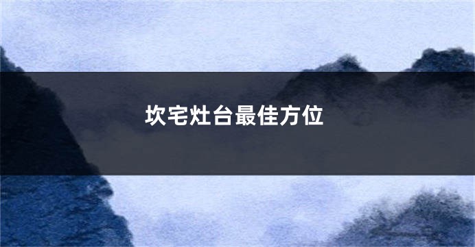 坎宅灶台最佳方位