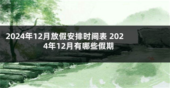 2024年12月放假安排时间表 2024年12月有哪些假期