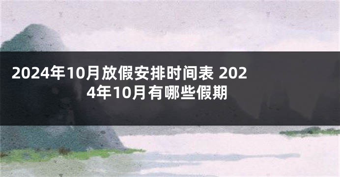 2024年10月放假安排时间表 2024年10月有哪些假期
