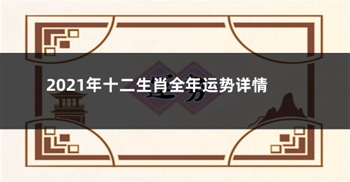2021年十二生肖全年运势详情