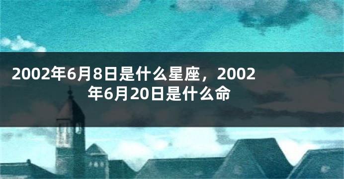 2002年6月8日是什么星座，2002年6月20日是什么命