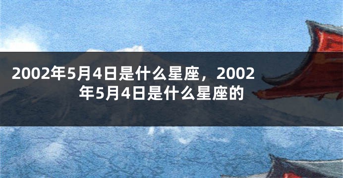 2002年5月4日是什么星座，2002年5月4日是什么星座的