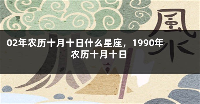 02年农历十月十日什么星座，1990年农历十月十日