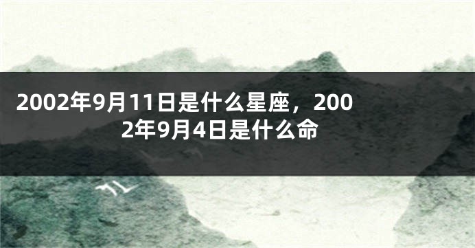 2002年9月11日是什么星座，2002年9月4日是什么命