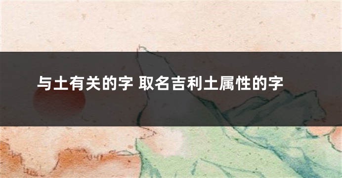 与土有关的字 取名吉利土属性的字