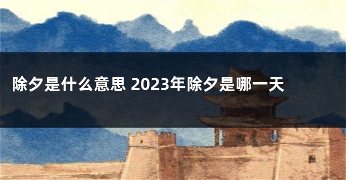 除夕是什么意思 2023年除夕是哪一天