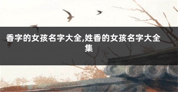 香字的女孩名字大全,姓香的女孩名字大全集
