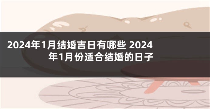 2024年1月结婚吉日有哪些 2024年1月份适合结婚的日子