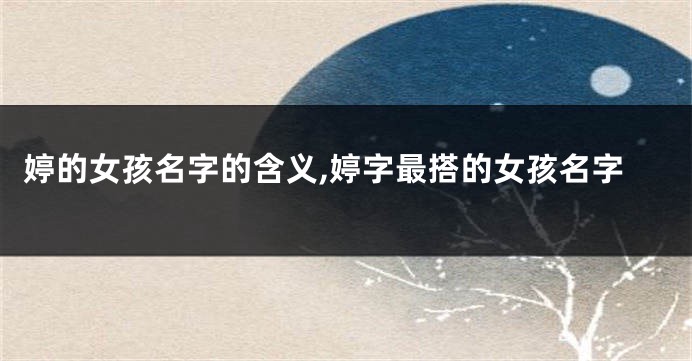 婷的女孩名字的含义,婷字最搭的女孩名字