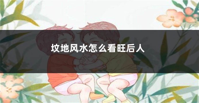 坟地风水怎么看旺后人