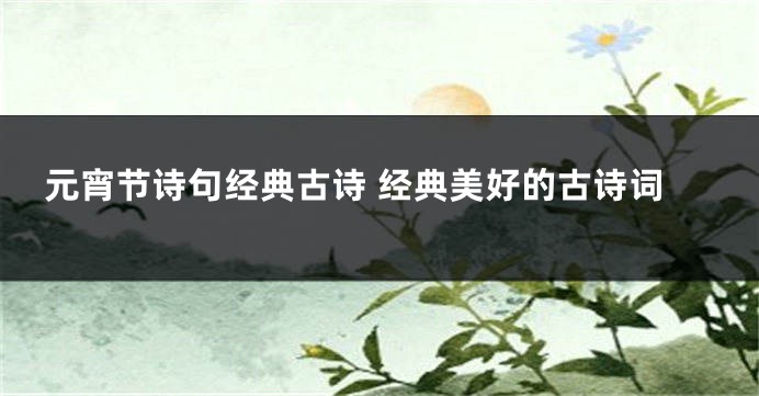 元宵节诗句经典古诗 经典美好的古诗词