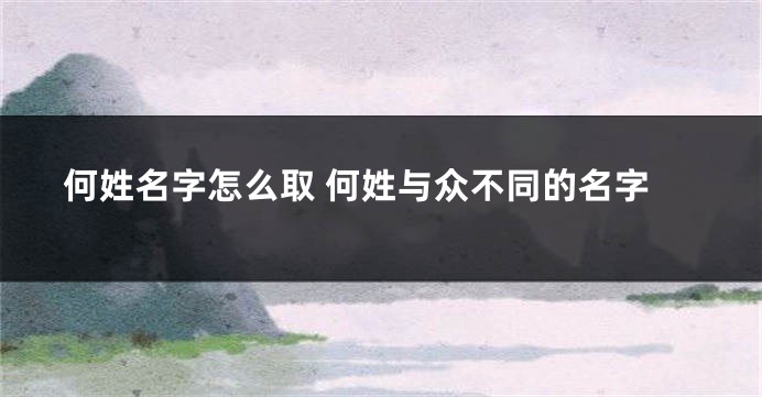 何姓名字怎么取 何姓与众不同的名字
