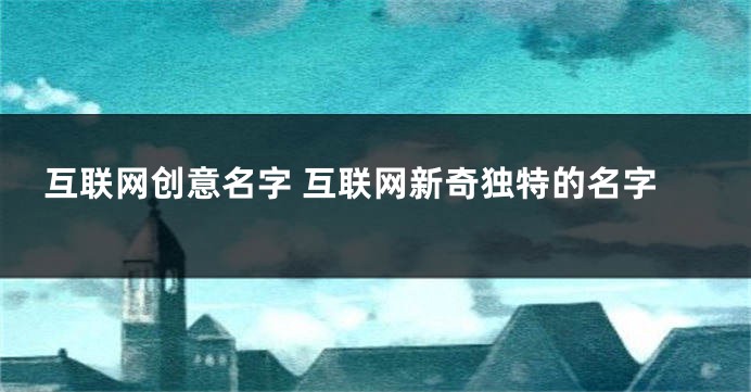 互联网创意名字 互联网新奇独特的名字