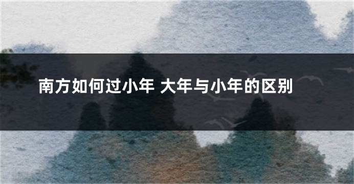 南方如何过小年 大年与小年的区别