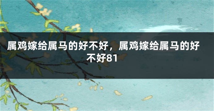 属鸡嫁给属马的好不好，属鸡嫁给属马的好不好81