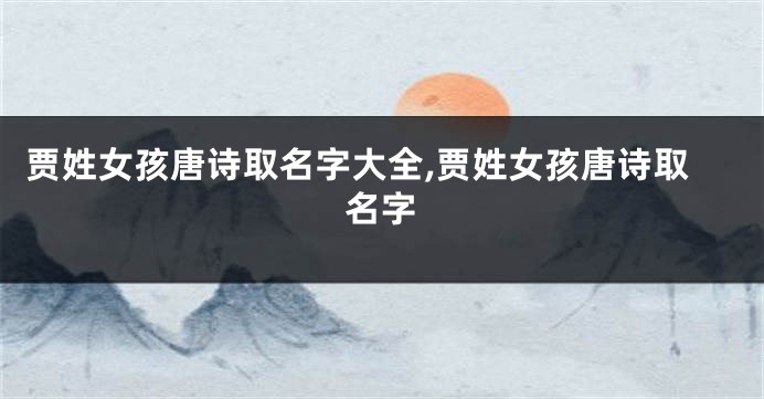 贾姓女孩唐诗取名字大全,贾姓女孩唐诗取名字