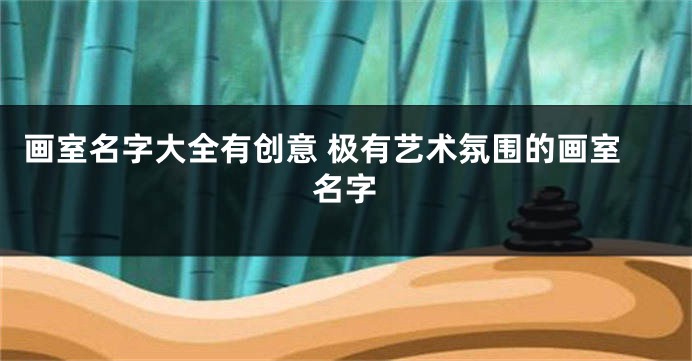 画室名字大全有创意 极有艺术氛围的画室名字