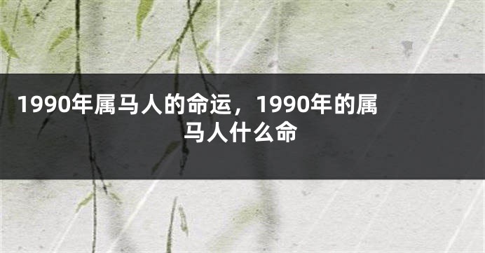 1990年属马人的命运，1990年的属马人什么命
