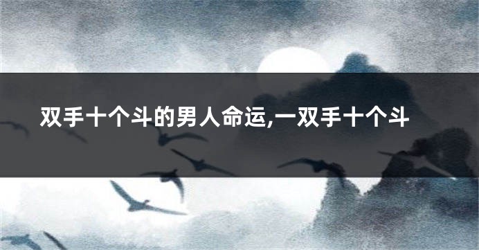 双手十个斗的男人命运,一双手十个斗