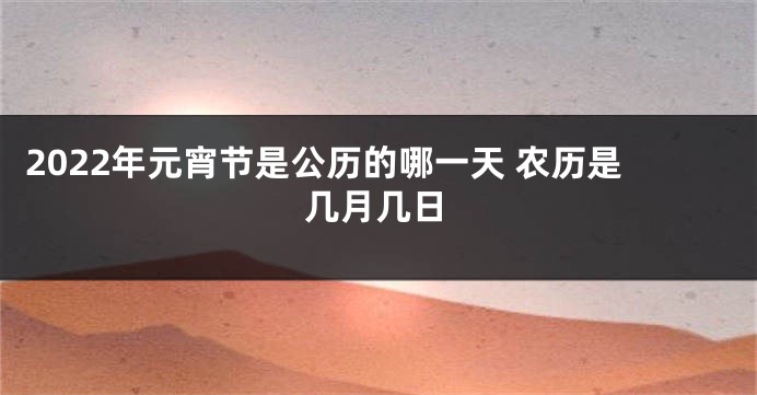 2022年元宵节是公历的哪一天 农历是几月几日