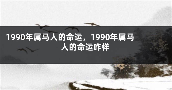 1990年属马人的命运，1990年属马人的命运咋样