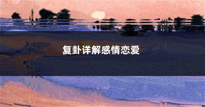 复卦详解感情恋爱