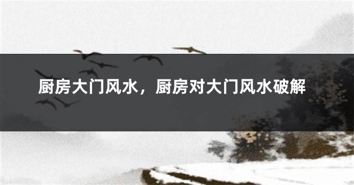 厨房大门风水，厨房对大门风水破解