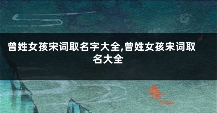 曾姓女孩宋词取名字大全,曾姓女孩宋词取名大全