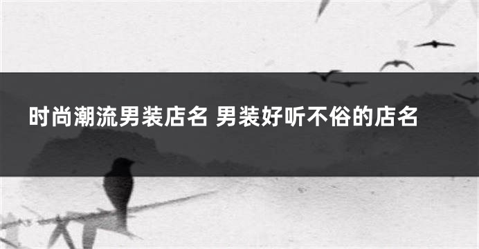 时尚潮流男装店名 男装好听不俗的店名