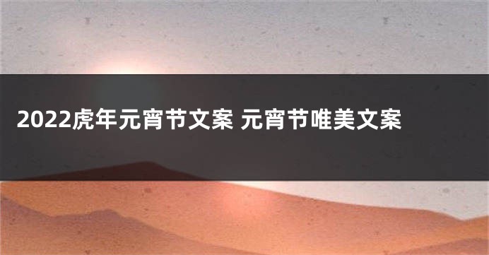2022虎年元宵节文案 元宵节唯美文案
