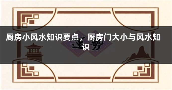 厨房小风水知识要点，厨房门大小与风水知识