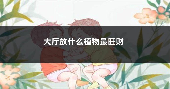 大厅放什么植物最旺财