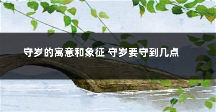 守岁的寓意和象征 守岁要守到几点