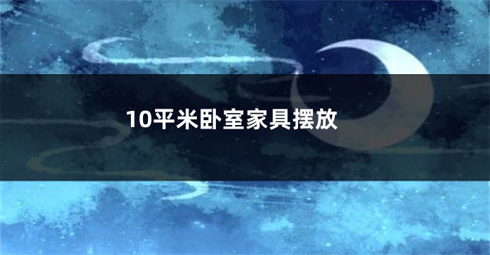10平米卧室家具摆放